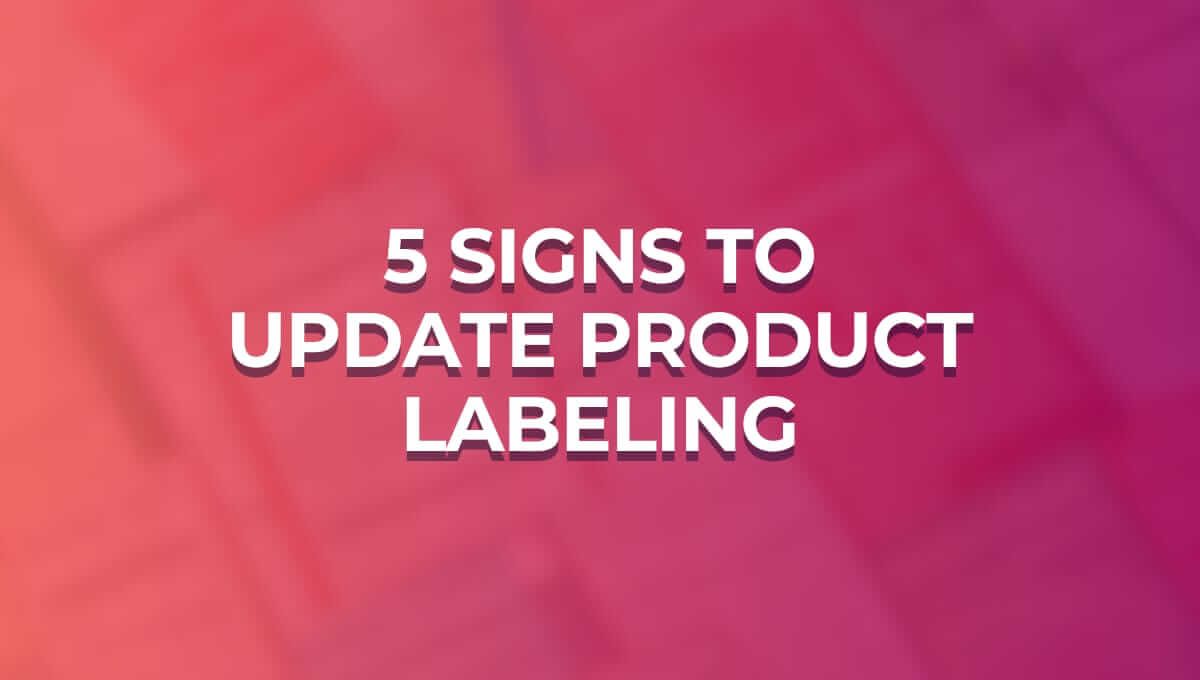 5 Signs It's Time to Update Your Product Labeling